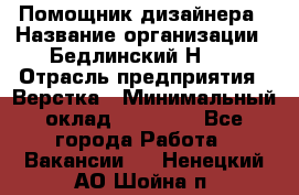 Помощник дизайнера › Название организации ­ Бедлинский Н.C. › Отрасль предприятия ­ Верстка › Минимальный оклад ­ 19 000 - Все города Работа » Вакансии   . Ненецкий АО,Шойна п.